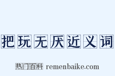 把玩无厌近义词是什么意思的图片